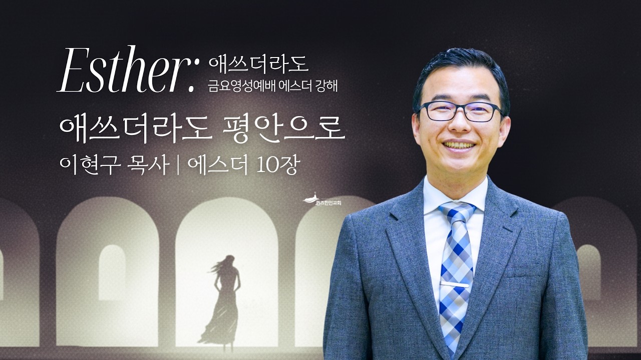 [금요영성] 에스더 강해(10) : 애쓰더라도 평안으로 | 에스더 10:1-3 | 이현구 목사