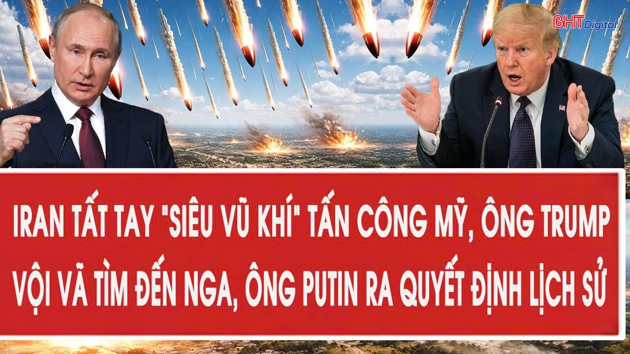 Iran tất tay “siêu vũ khí” tấn công Mỹ,ông Trump vội vã tìm đến Nga, ông Putin ra quyết định lịch sử