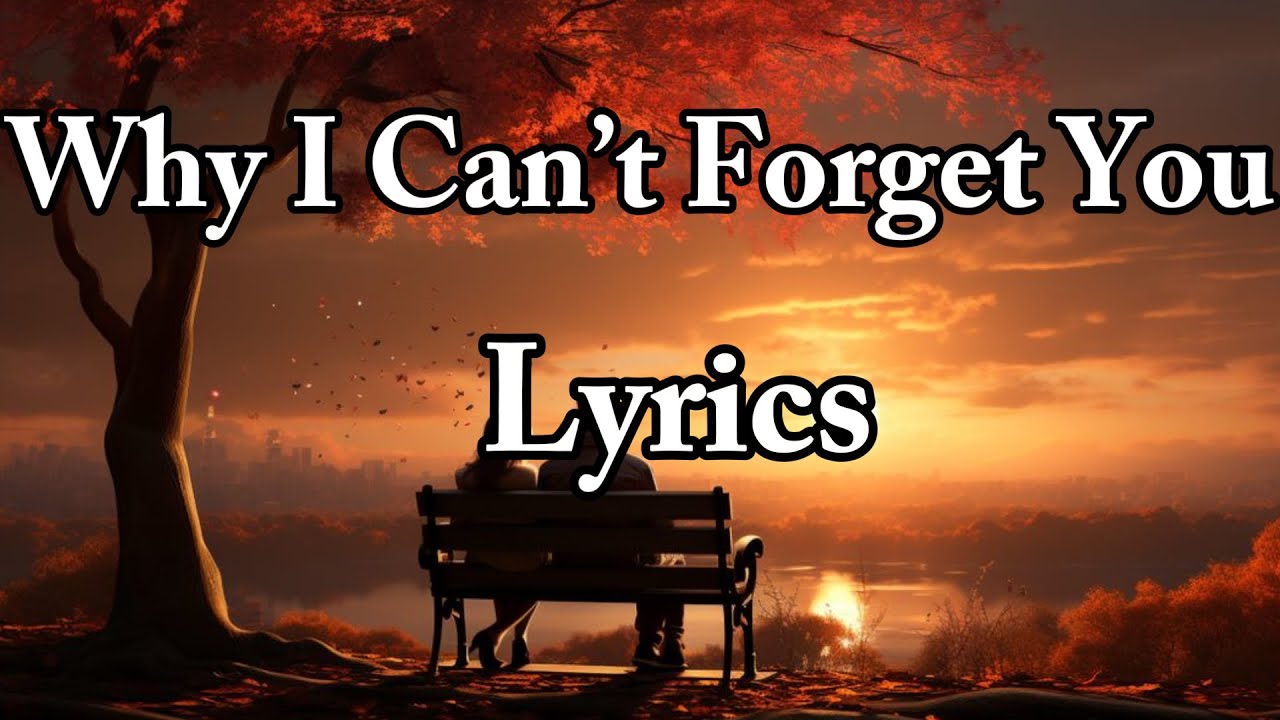 Why I Can’t Forget You