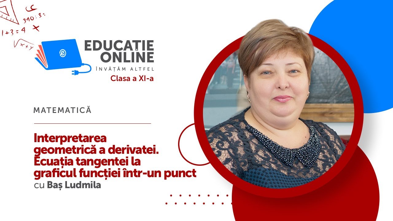 Matematică, Clasa a XI-a, Interpretarea geometrică a derivatei. Ecuația tangentei la graficul...