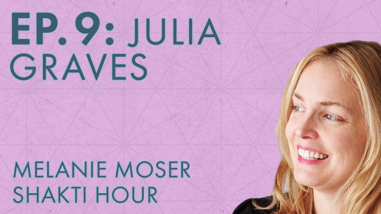 Melanie Moser – Shakti Hour – Ep. 9 – Julia Graves