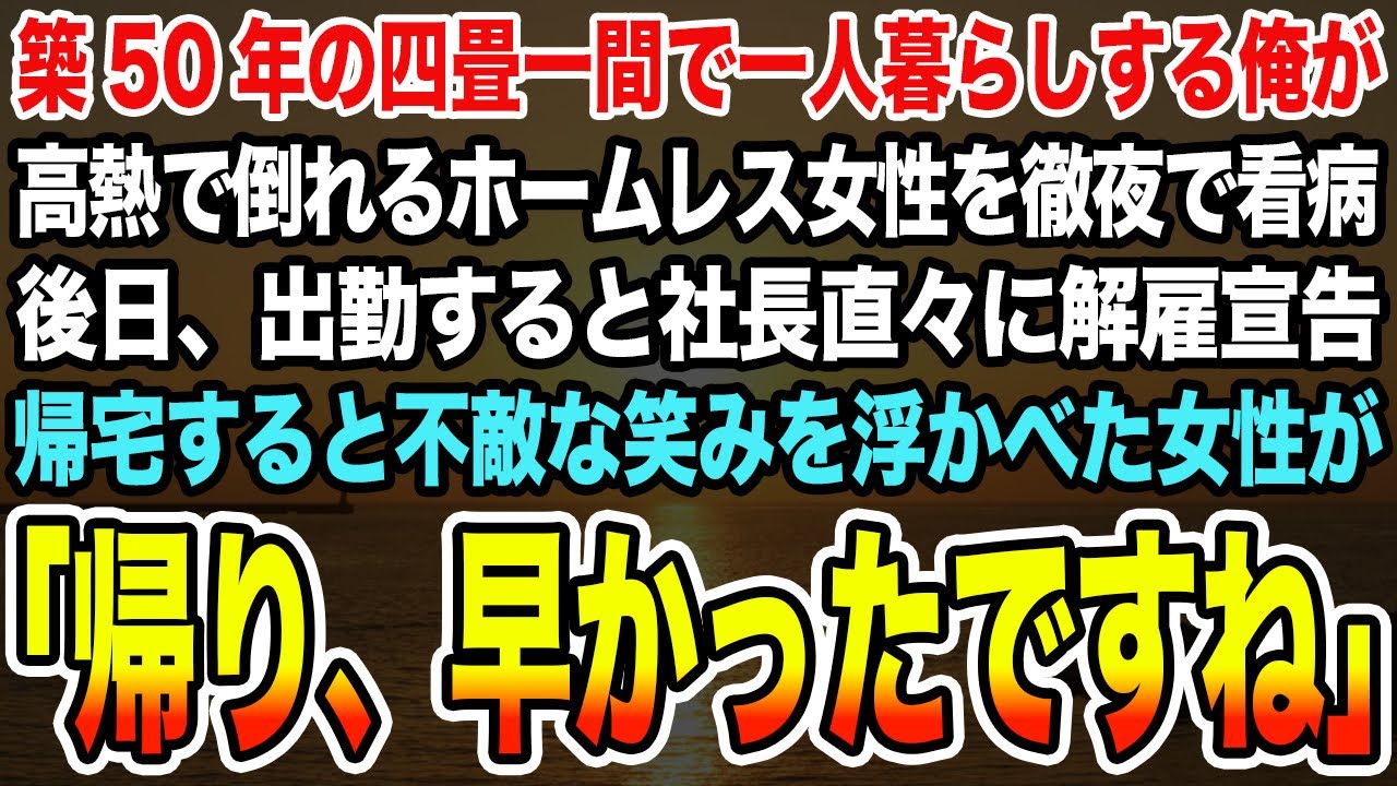 【感動する話】築50年の四畳一間で一人暮らしする俺が高熱で倒れるホームレス女性を徹夜で看病。後日、出勤すると社長直々に解雇宣告。帰宅すると不敵な笑みを浮かべた女性が「帰り、早かったですね」【泣ける話】