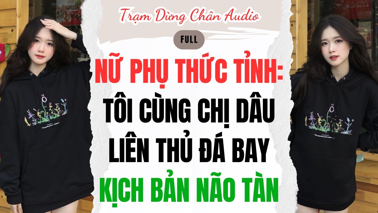 FULL | NỮ PHỤ THỨC TỈNH: TÔI CÙNG CHỊ DÂU LIÊN THỦ ĐÁ BAY KỊCH BẢN NÃO TÀN | Trạm Dừng Chân Audio