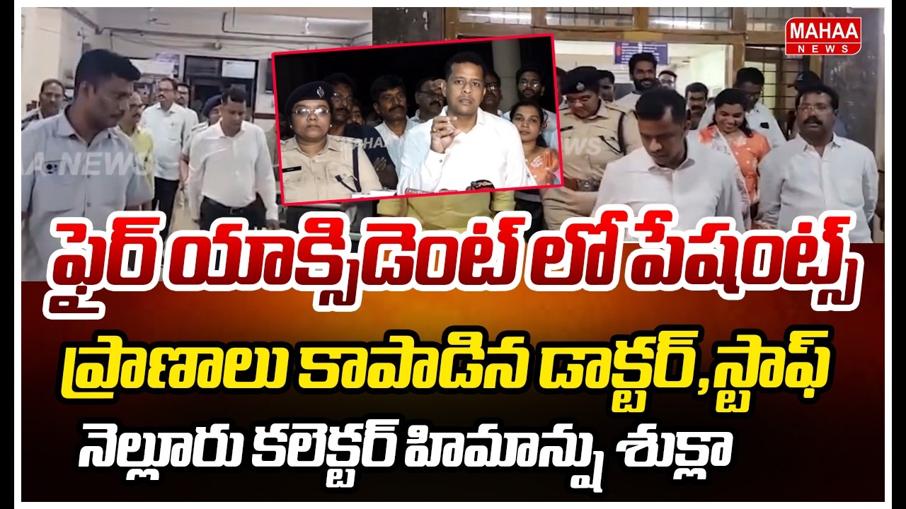 ఫైర్ యాక్సిడెంట్ లో పేషంట్స్ ప్రాణాలు కాపాడిన డాక్టర్,స్టాఫ్..నెల్లూరు కలెక్టర్ హిమాన్షు శుక్లా