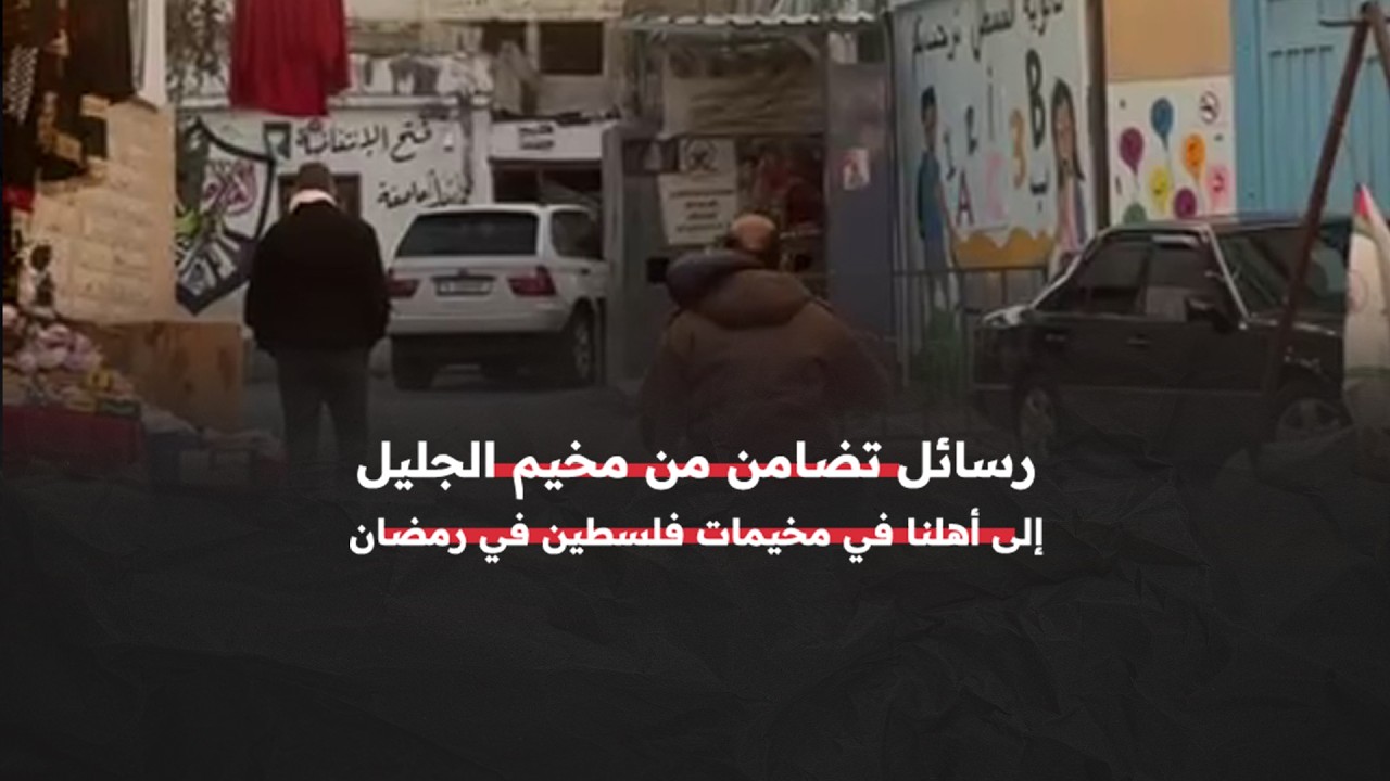 رسائل من مخيم الجليل إلى الفلسطينيين المهجرين من مخيمات شمالي الضفة الغربية وقطاع غزة