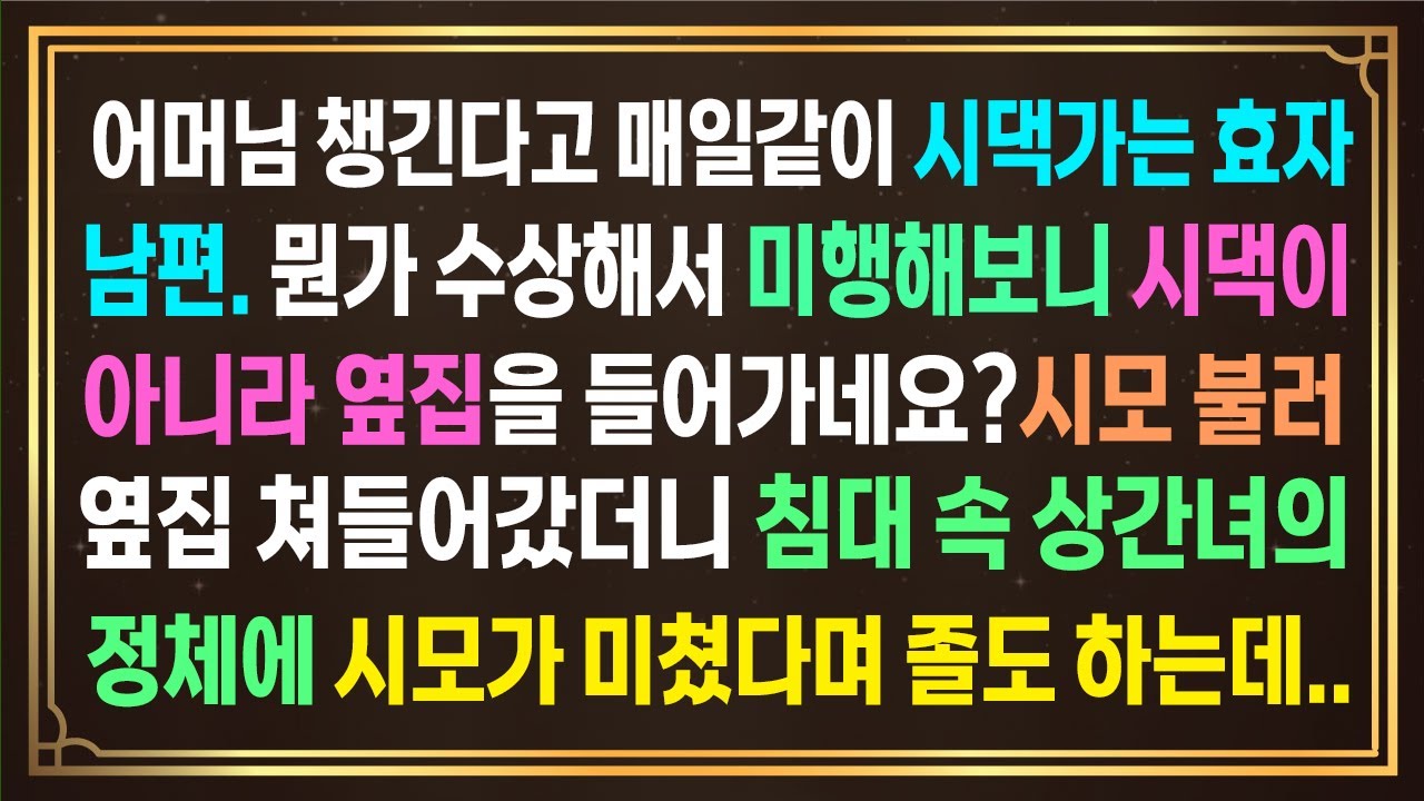 어머님 챙긴다고 매일같이 시댁가는 효자남편.뭔가 수상해서 미행해보니시댁이 아니라 옆집을 들어가네요?시모불러 그집 쳐들어갔더니 침대 속 상간녀의 정체에 시모가 미쳤다며 졸도하는데