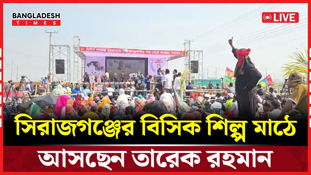 Live : সিরাজগঞ্জের বিসিক শিল্প মাঠে আসছেন তারেক রহমান...