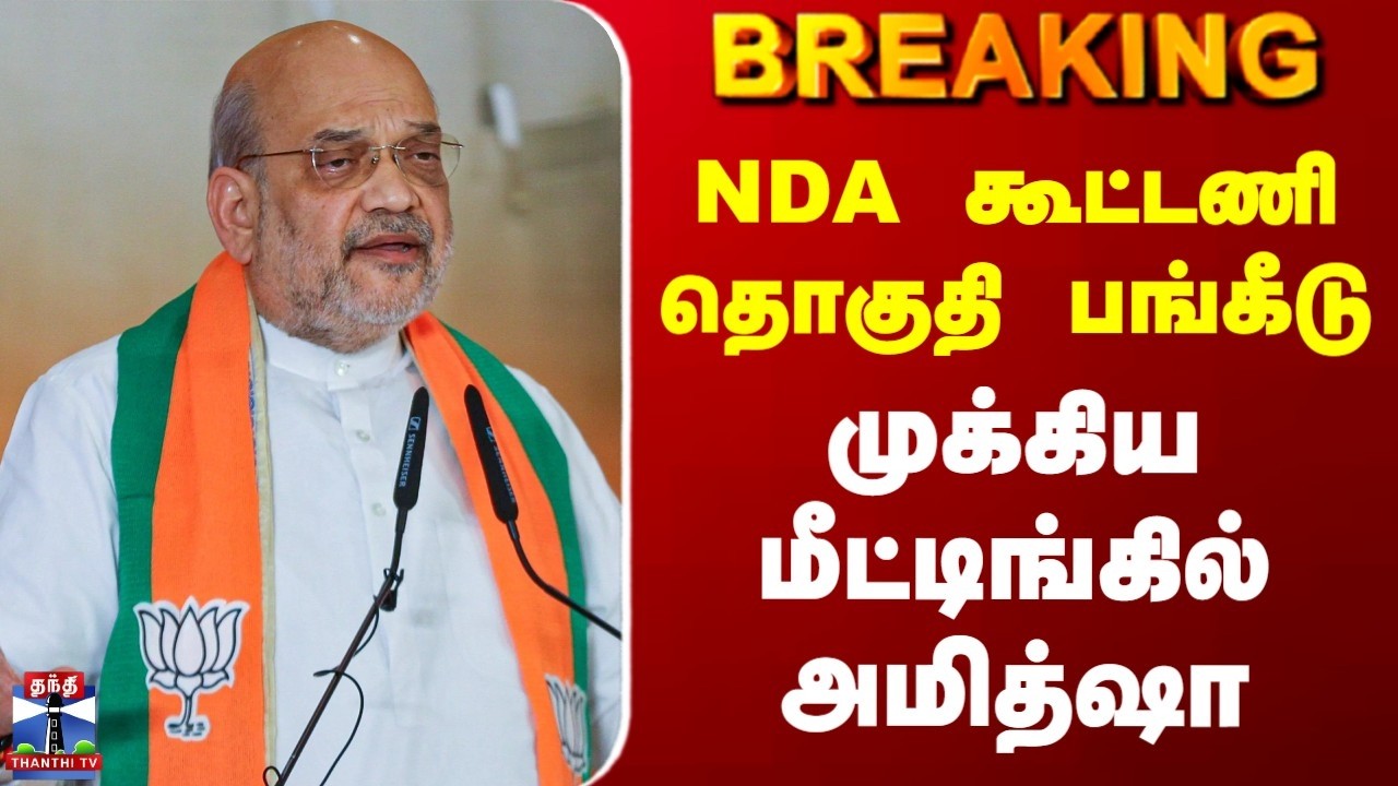 Breaking | Amitshah | NDA | NDA கூட்டணி தொகுதி பங்கீடு | முக்கிய மீட்டிங்கில் அமித்ஷா