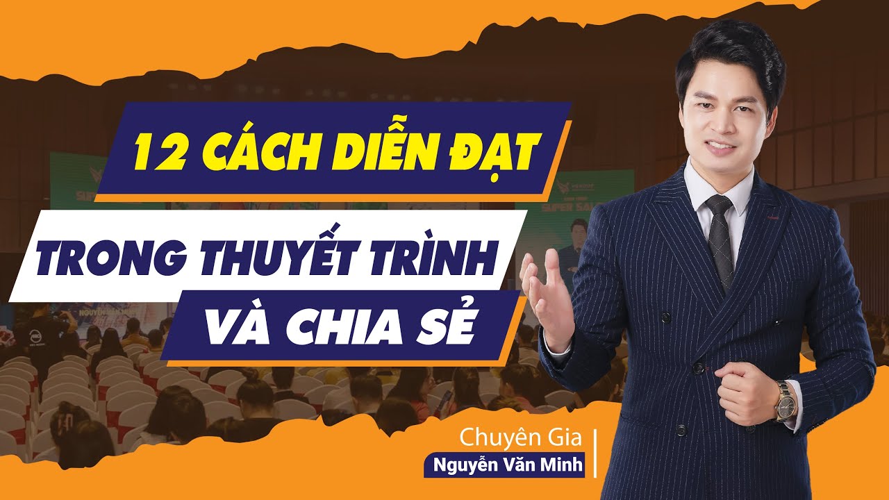 12 Cách DIỄN ĐẠT trong THUYẾT TRÌNH và CHIA SẺ | Chuyên Gia Nguyễn Văn Minh