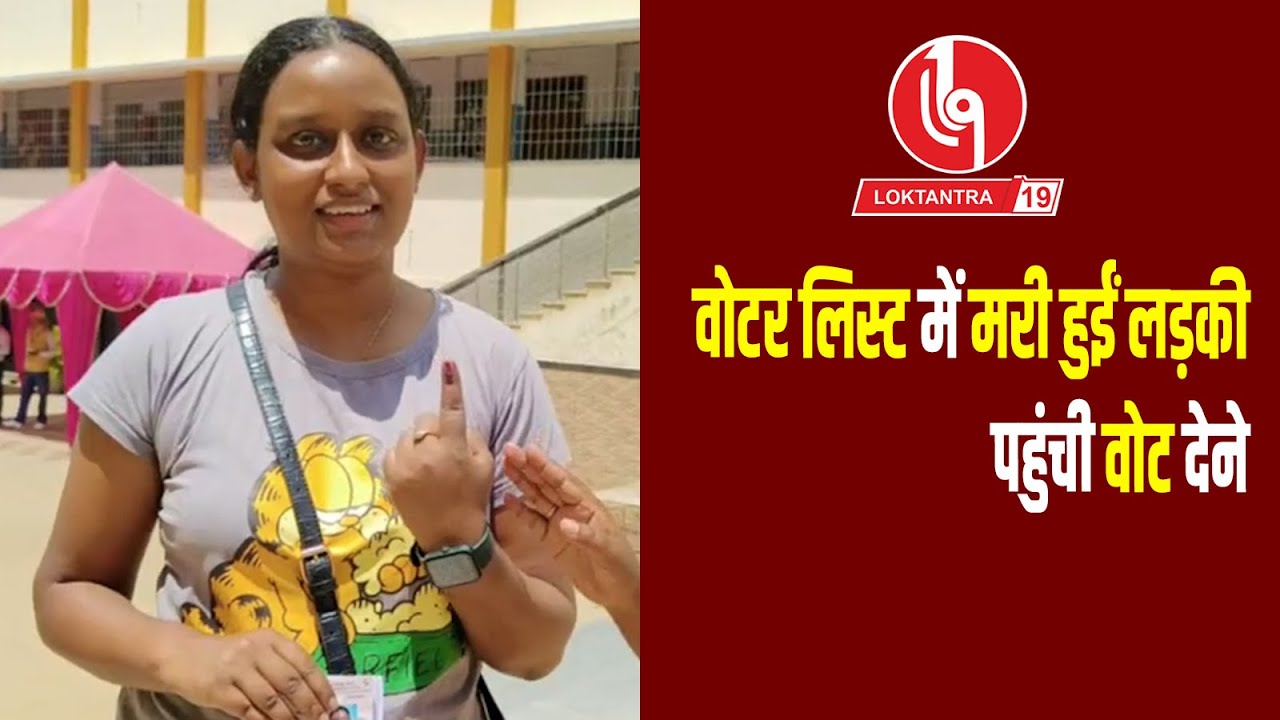 LOKTANTRA19 :  वोटर लिस्ट में मरी हुईं लड़की पहुंची वोट देने