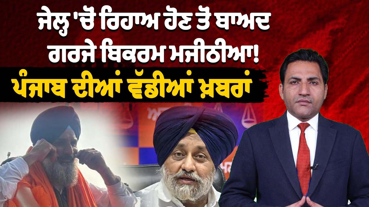 ਜੇਲ੍ਹ 'ਚੋਂ ਰਿਹਾਅ ਹੋਣ ਤੋਂ ਬਾਅਦ ਗਰਜੇ ਬਿਕਰਮ ਮਜੀਠੀਆ! ਪੰਜਾਬ ਦੀਆਂ ਵੱਡੀਆਂ ਖ਼ਬਰਾਂ।