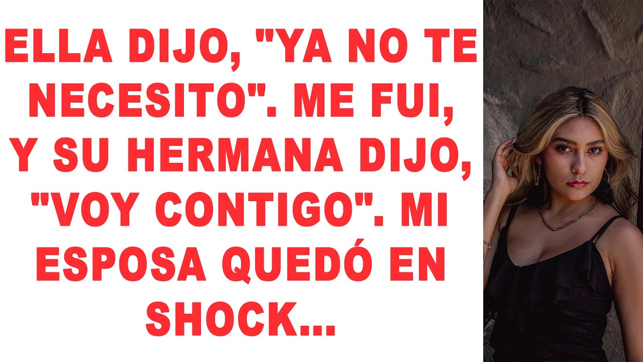 Ella dijo: «Ya no te necesito». Me fui, y su hermana dijo: «Voy contigo»...