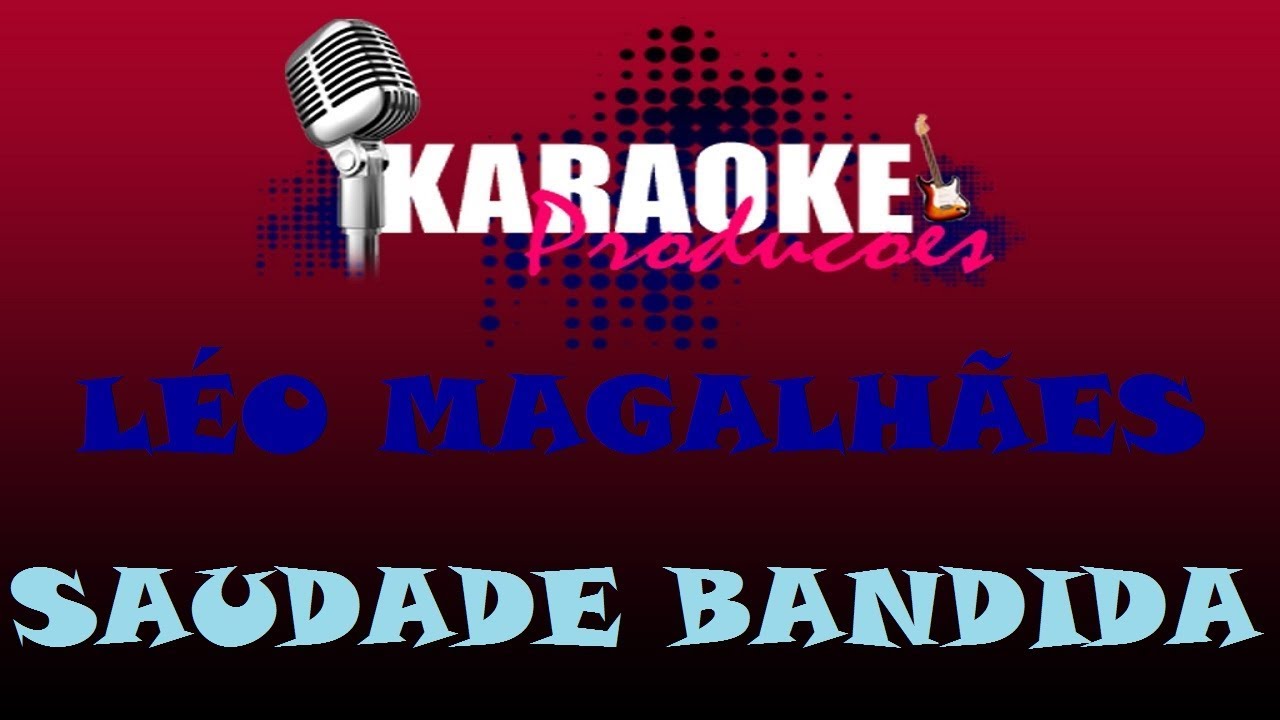 LÉO MAGALHÃES - SAUDADE BANDIDA ( KARAOKE )
