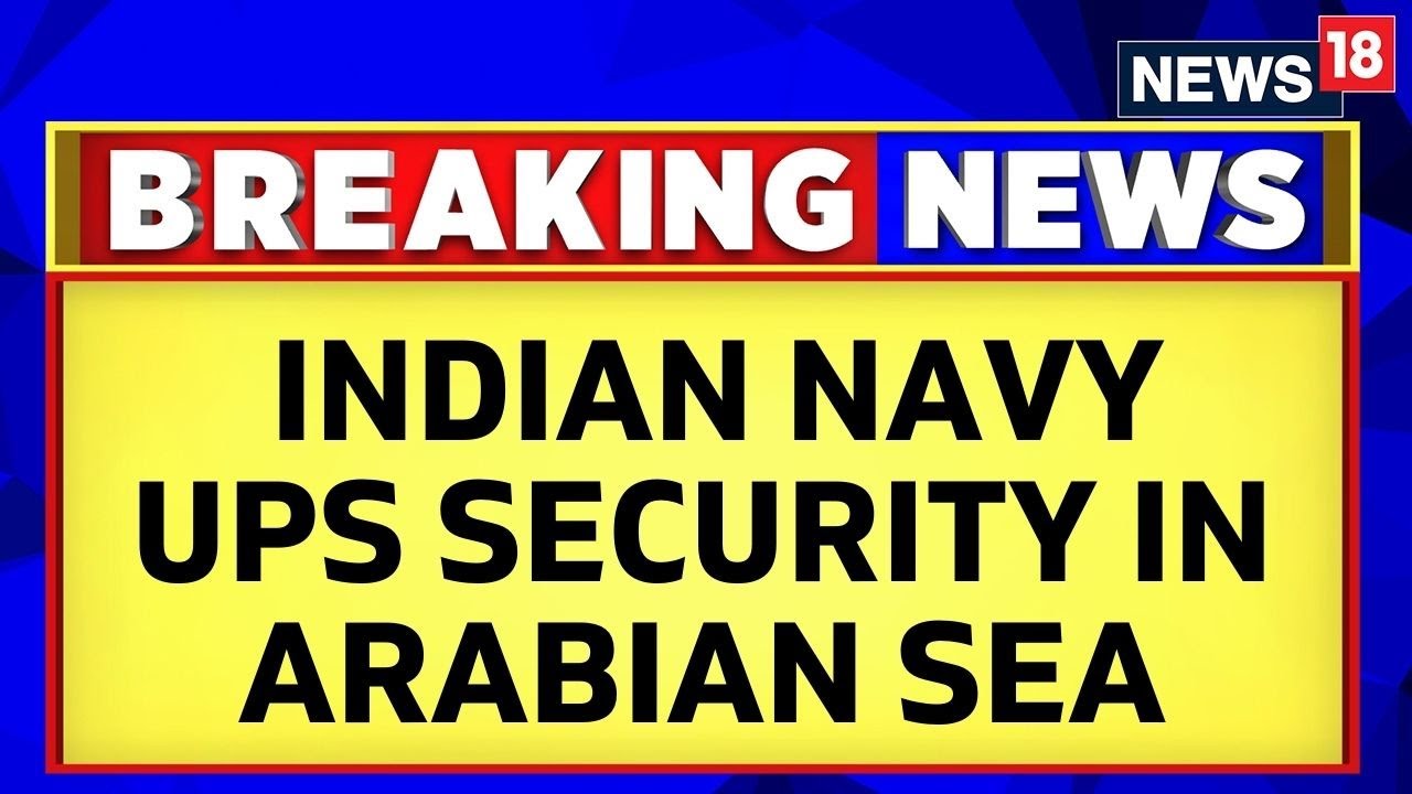 Indian Navy Ups Security In And Around Arabian Sea Amid Tensions Flare Up In Red Sea | News18