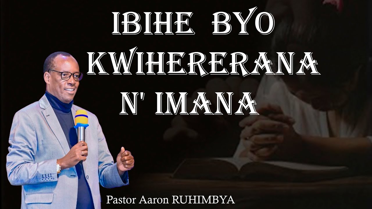 IBIHE  BYO KWIHERERANA  N' IMANA / Pastor Aaron RUHIMBYA