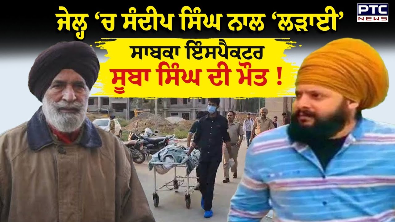 Patiala Jail &lsquo;ਚ Sandeep Singh ਦੀ ਲੜਾਈ ਮਾਮਲੇ &lsquo;ਚ ਸਾਬਕਾ ਇੰਸਪੈਕਟਰ Suba Singh ਦੀ ਮੌਤ