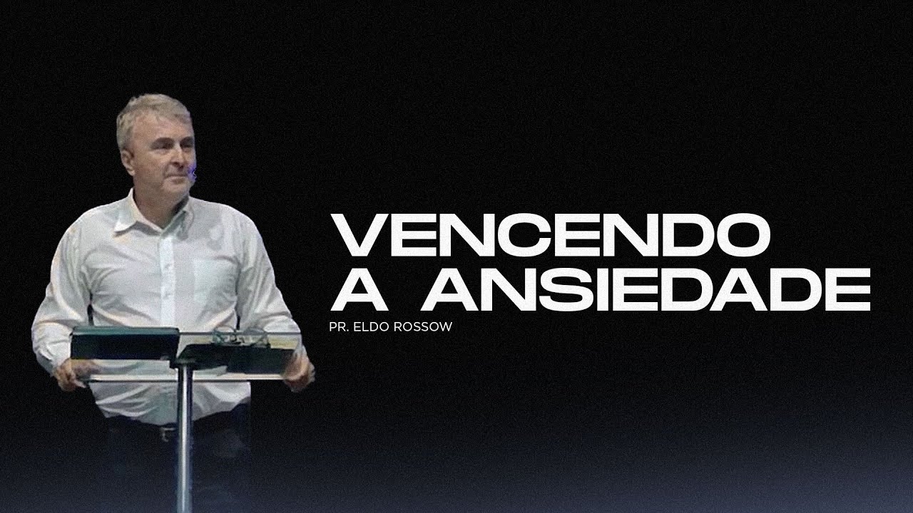 Vencendo a Ansiedade - Pr. Eldo Rossow