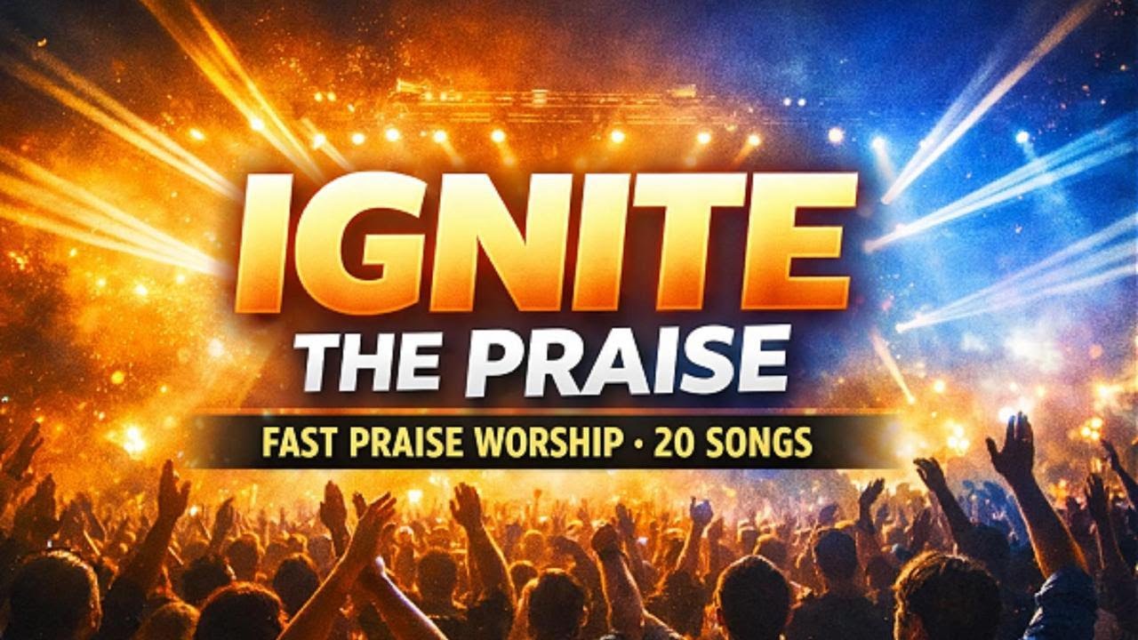 IGNITE THE PRAISE 🔥 Fast Praise Worship Songs | 20 High-Energy Christian Praise Songs