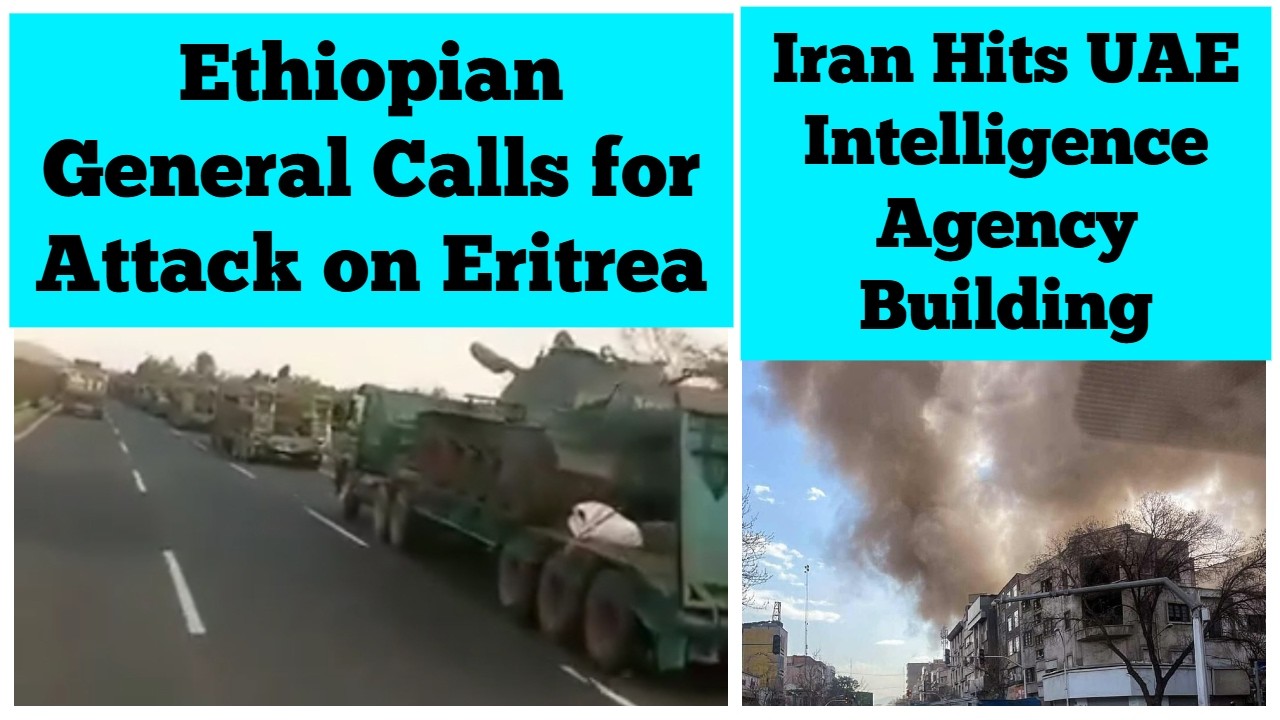 Ethiopian Military General Calls for Attack on Eritrea | Iran Hits UAE Intelligence Agency Building