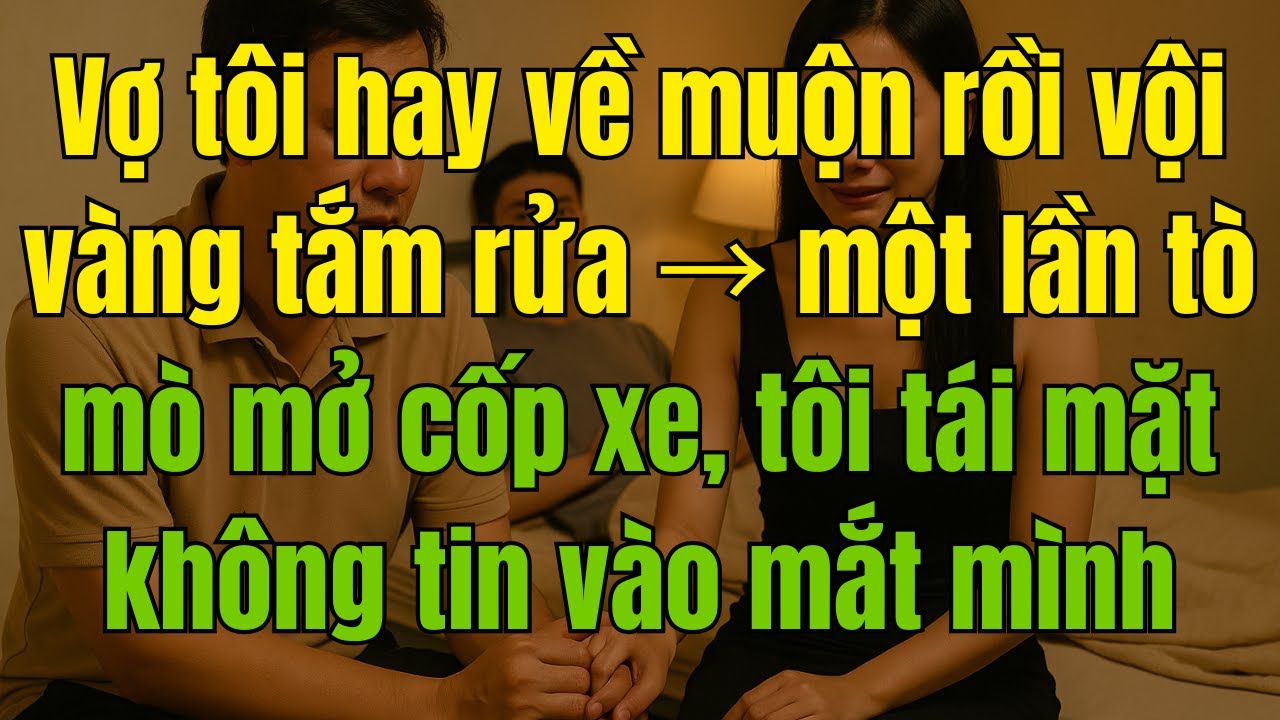 Vợ tôi hay về muộn rồi vội vàng tắm rửa →một lần tò mò mở cốp xe, tôi tái mặt không tin vào mắt mình