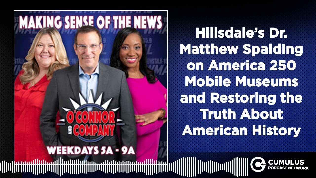 Hillsdale’s Dr. Matthew Spalding on America 250 Mobile Museums and Restoring the Truth About...