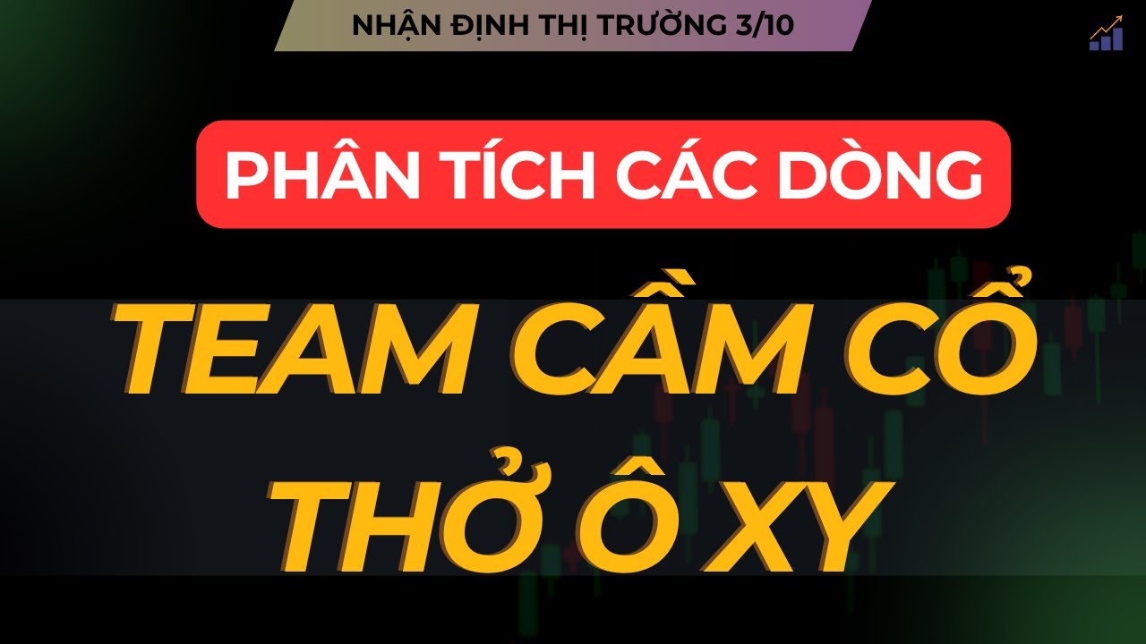 NHẬN ĐỊNH THỊ TRƯỜNG 3/10: Ô XY CHO NĐT CẦM HÀNG. PHÂN TÍCH VẬN ĐỘNG CÁC NHÓM NGÀNH