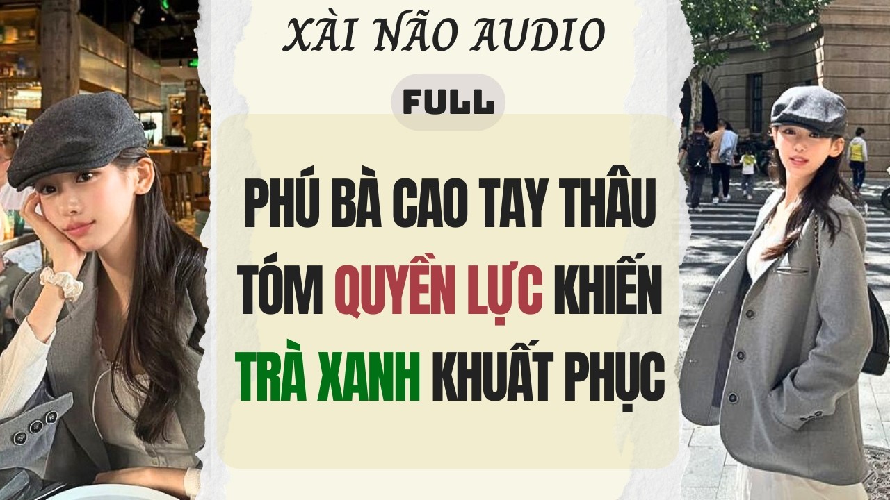 Full audio | PHÚ BÀ CAO TAY THÂU TÓM QUYỀN LỰC KHIẾN TRÀ XANH KHUẤT PHỤC | Xài Não Audio #audio