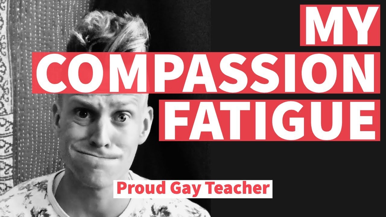 My Compassion Fatigue | Proud Gay Teacher