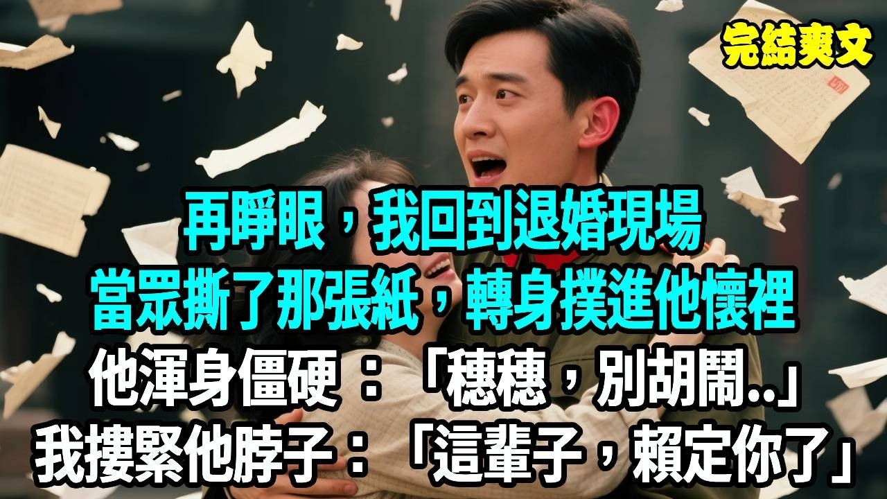 再睜眼，我回到退婚現場。當眾撕了那張紙，轉身撲進他懷裡。他渾身僵硬，耳尖紅透：“穗穗，別胡鬧...”我摟緊他脖子：“這輩子，賴定你了。#爽文#重生#原創