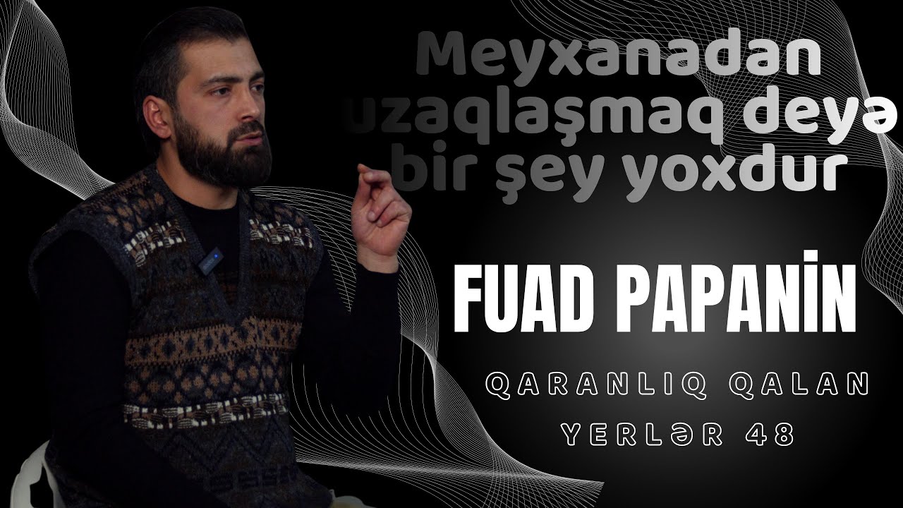 Fuad Papanin  | Qaranlıq qalan yerlər 48