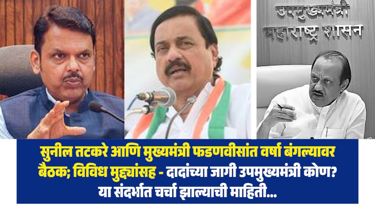 तटकरे व फडणवीसांत वर्षा बंगल्यावर बैठक; विविध मुद्द्यांसह - उपमुख्यमंत्री कोण? या संदर्भात चर्चा...