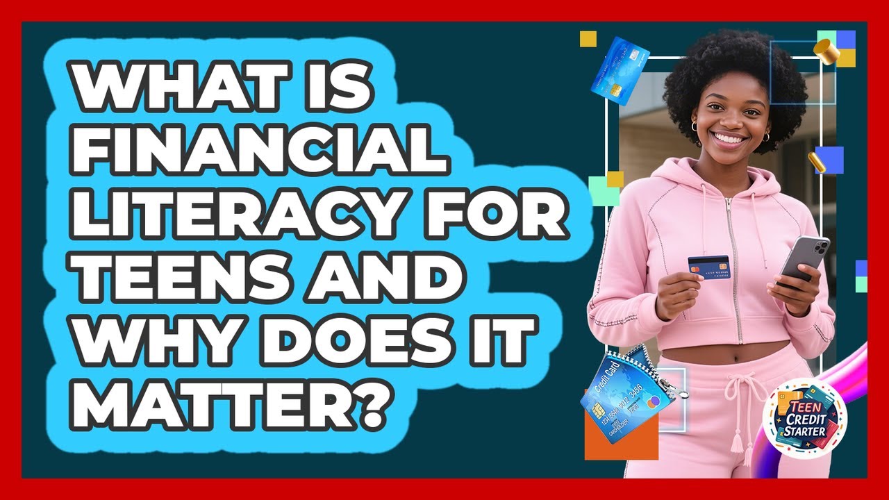 What Is Financial Literacy For Teens And Why Does It Matter? - Teen Credit Starter