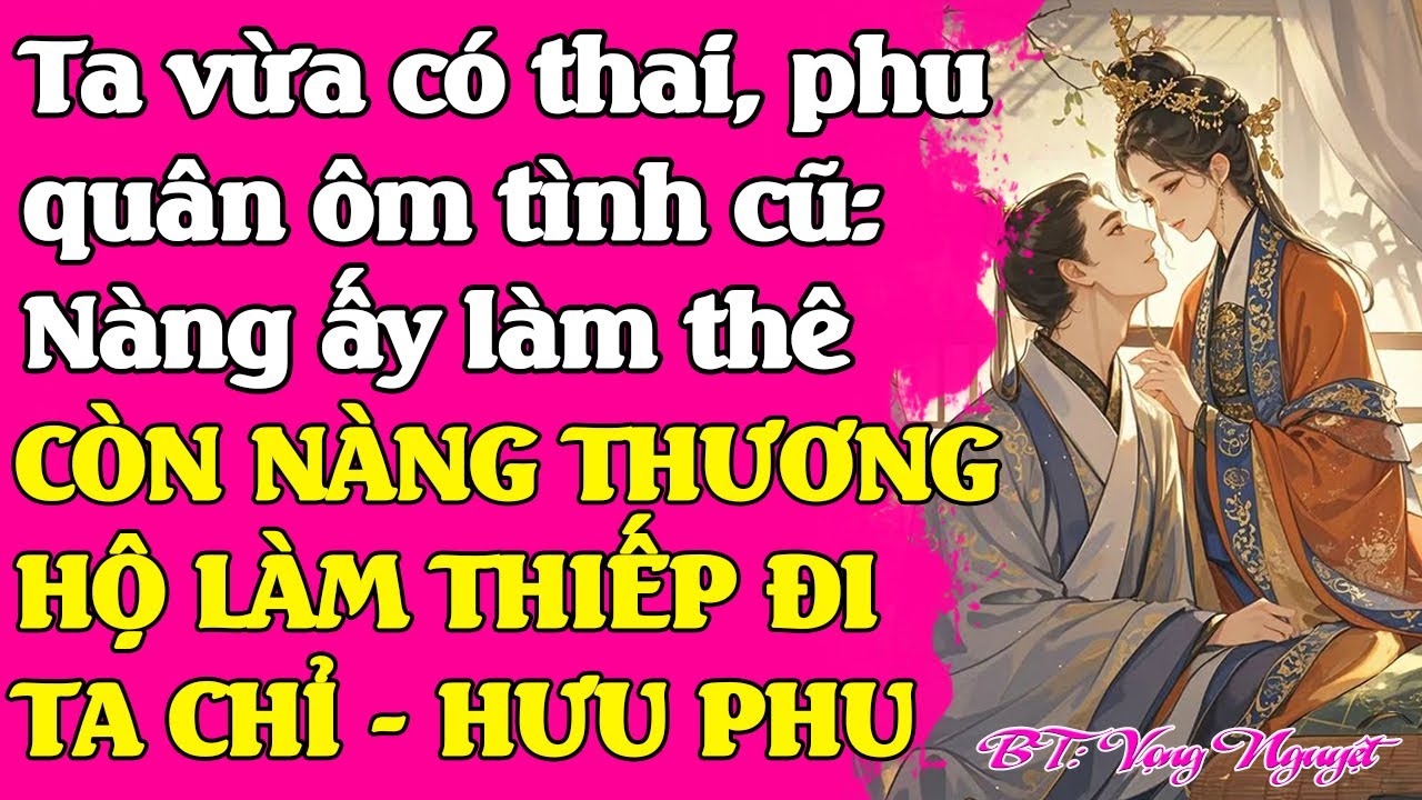 Vừa có thai, phu quân ôm tình cũ: Nàng ấy làm thê, còn nàng thương hộ nàng làm thiếp đi - TA HƯU PHU
