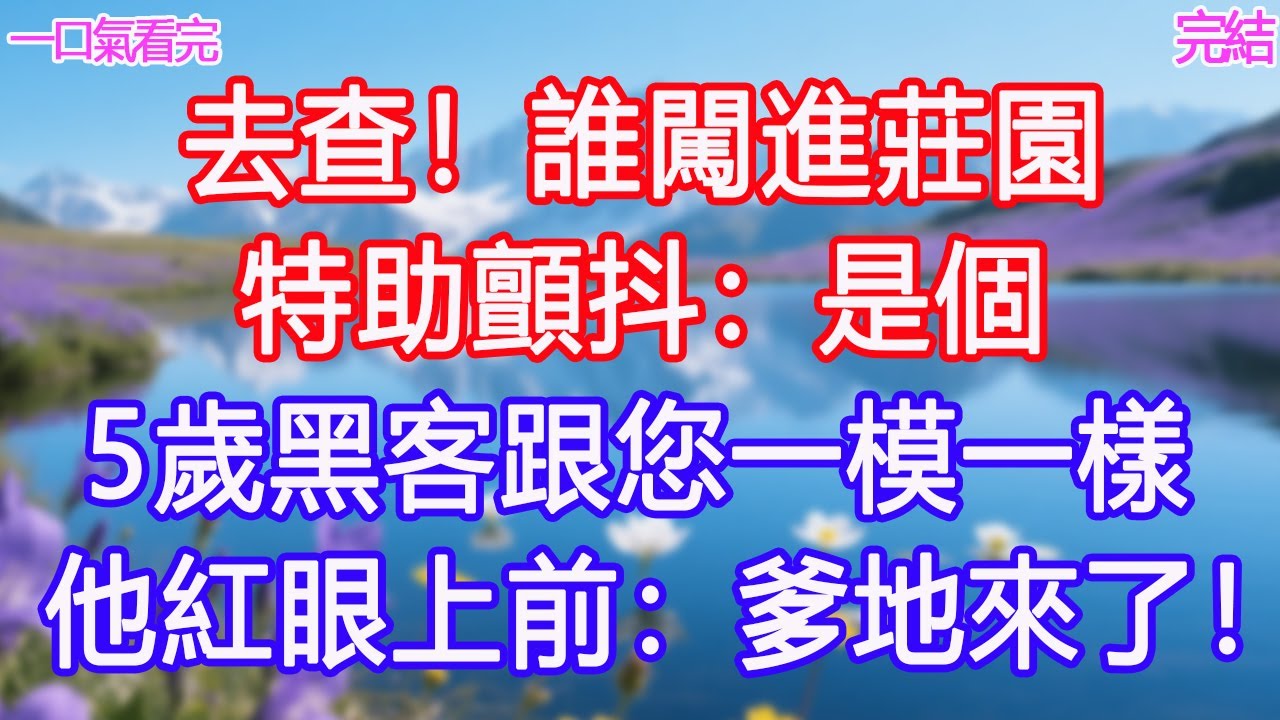 「去查！誰闖進莊園」特助顫抖：是個5歲黑客跟您一模一樣，他紅眼上前：爹地來了！#甜寵文 #愛情 #爽文 #故事分享#為人處世 #正能量 #故事分享 #生活經驗 #情感