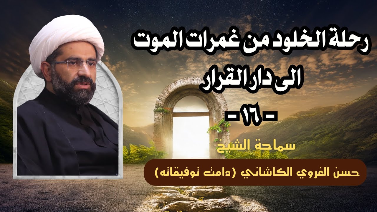 رحلة الخلود من غمرات الموت إلى دار القرار - الحلقة 16- سماحة الشيخ حسن الغروي الكاشاني