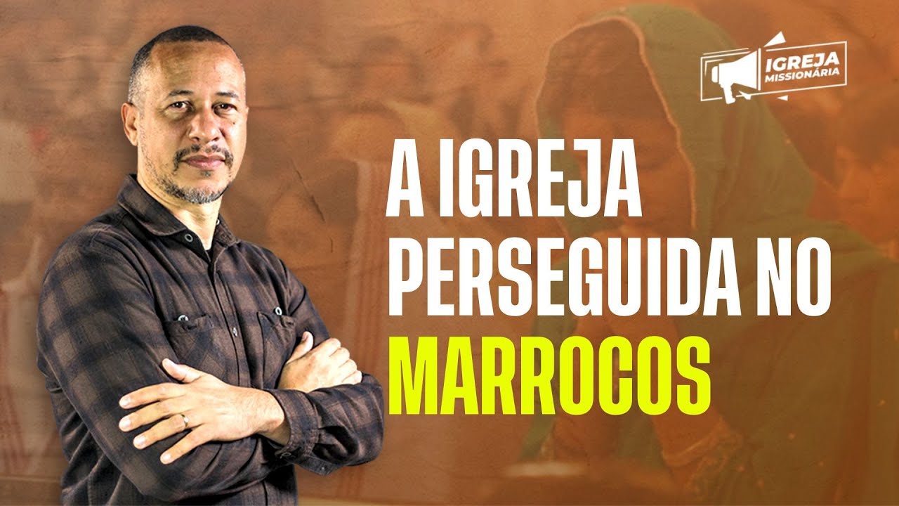 A IGREJA PERSEGUIDA NO MARROCOS | IGREJA MISSIONÁRIA