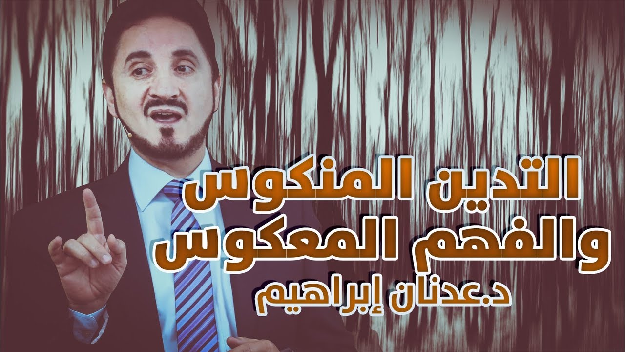 الدكتور عدنان إبراهيم | الفهم المعكوس والتدين المنكوس
