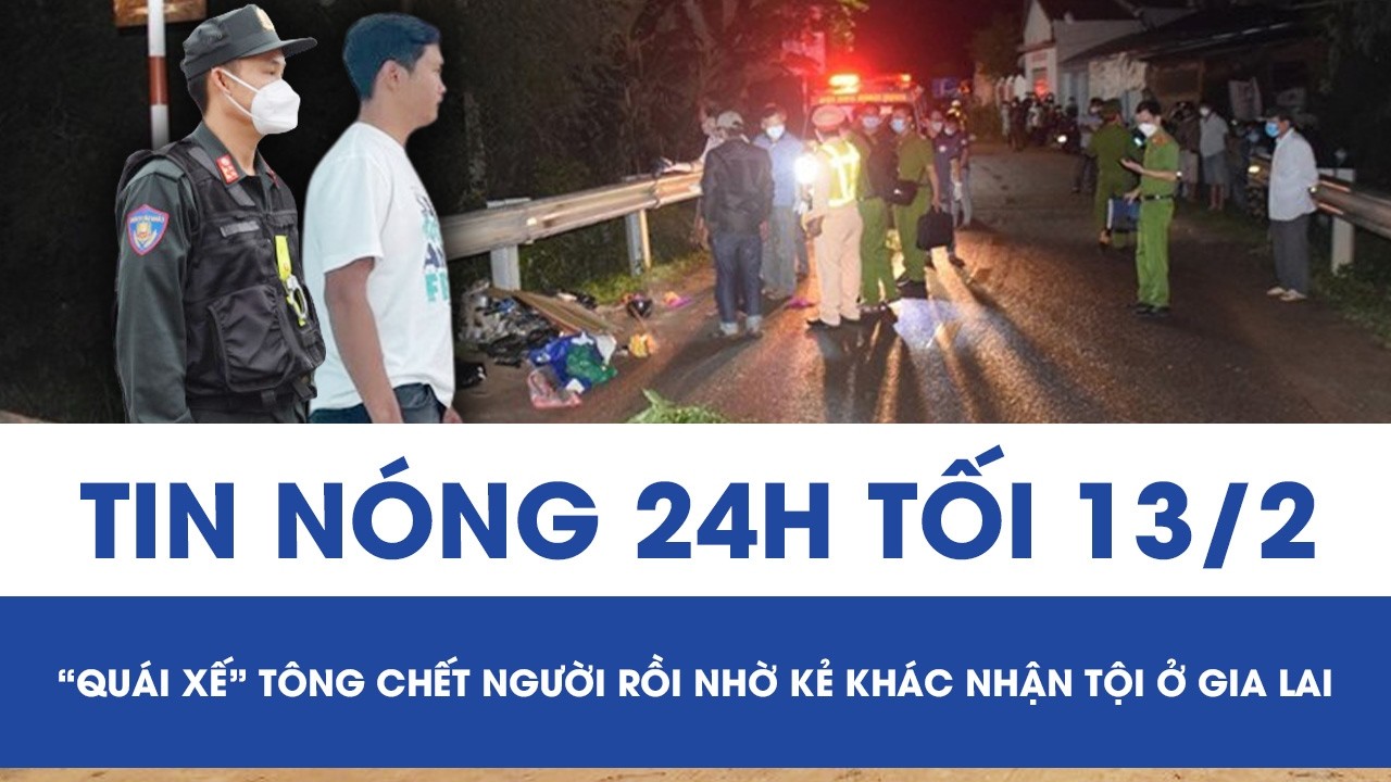 Tối 13/2: “Quái xế” không bằng lái phóng ôtô bạt mạng, tông chết người rồi tìm kẻ thế thân ở Gia Lai