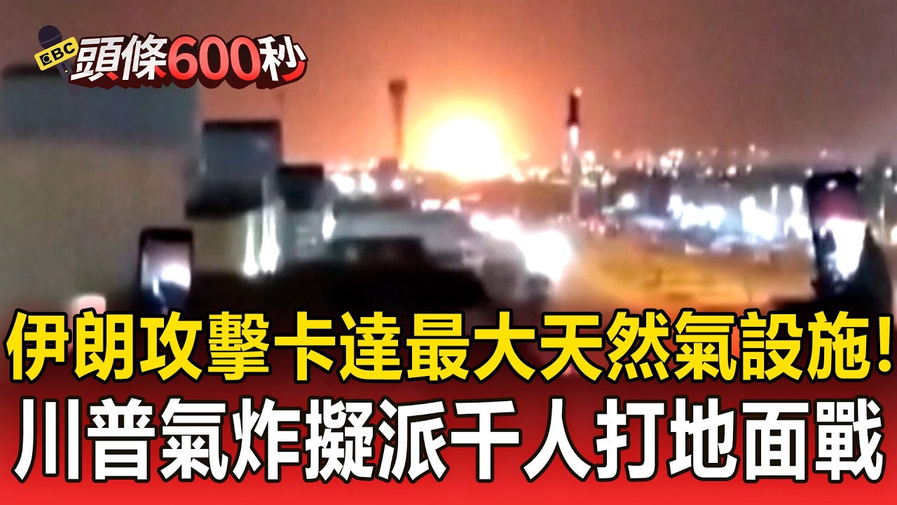 戰爭重大升級「伊朗攻擊卡達最大天然氣設施」！川普氣炸威脅「炸毀伊朗油田」擬加派數千人打地面戰！？【頭條600秒】