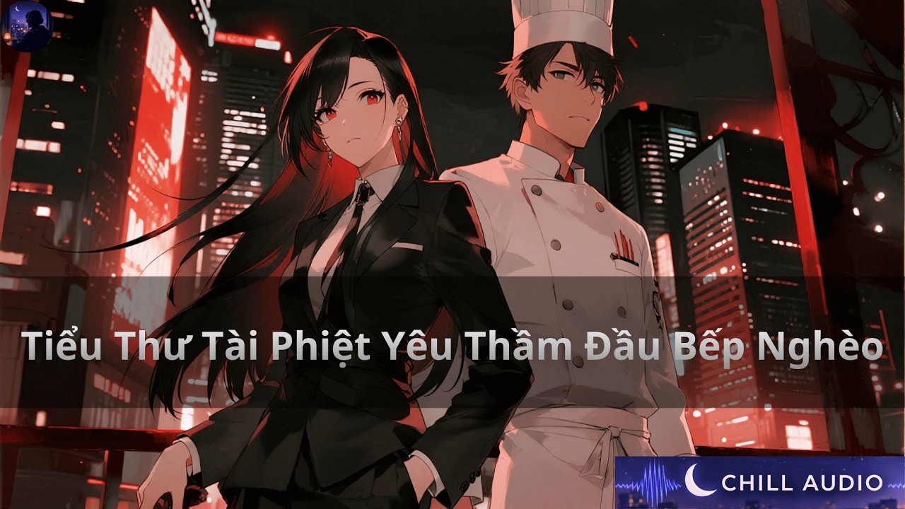 Tiểu Thư Tài Phiệt Yêu Thầm Đầu Bếp Nghèo | Chill Audio