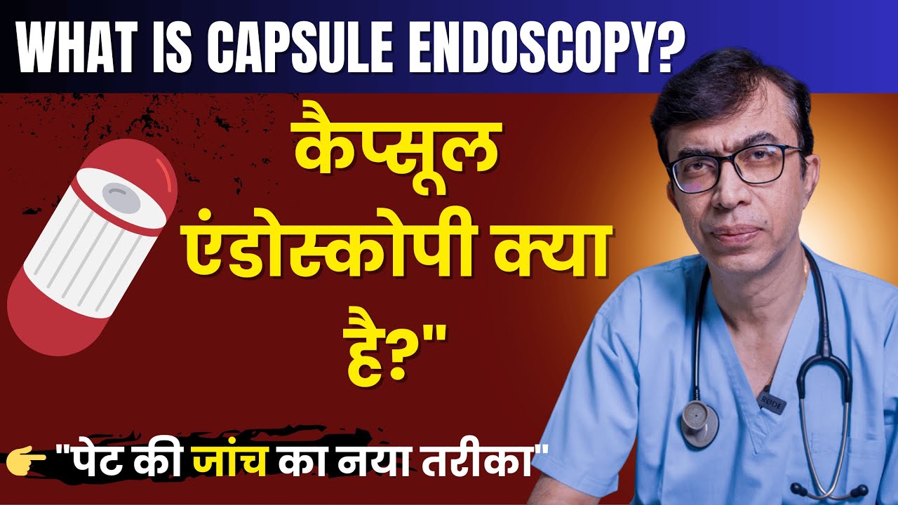 Capsule Endoscopy – क्या होती है, कैसे होती है, कब और क्यों कराई जाती है ?