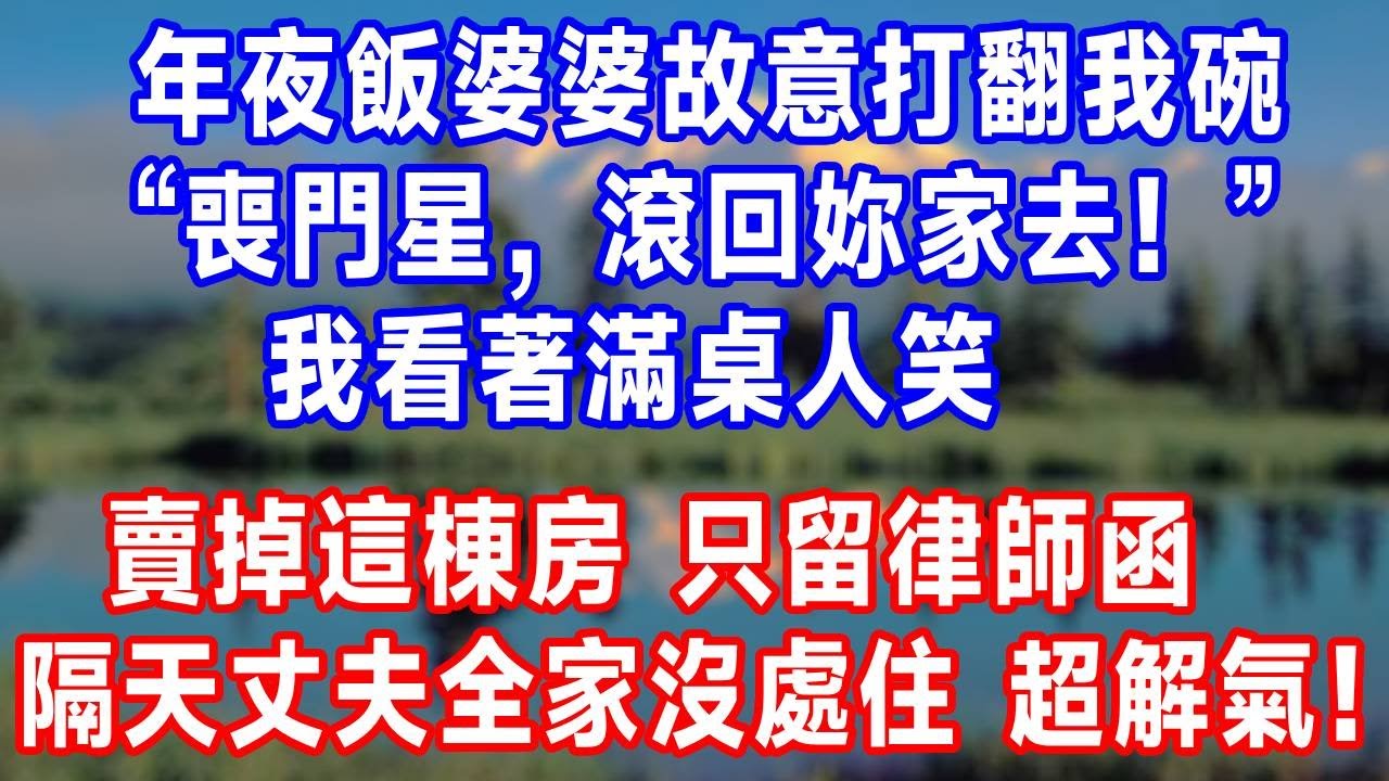 年夜飯婆婆故意打翻我碗，“喪門星，滾回妳家去！”我看著滿桌人笑，沒鬧賣掉這棟房，只留律師函，隔天丈夫全家沒處住，超解氣！#生活經驗 #人生感悟 #故事頻道 #故事分享
