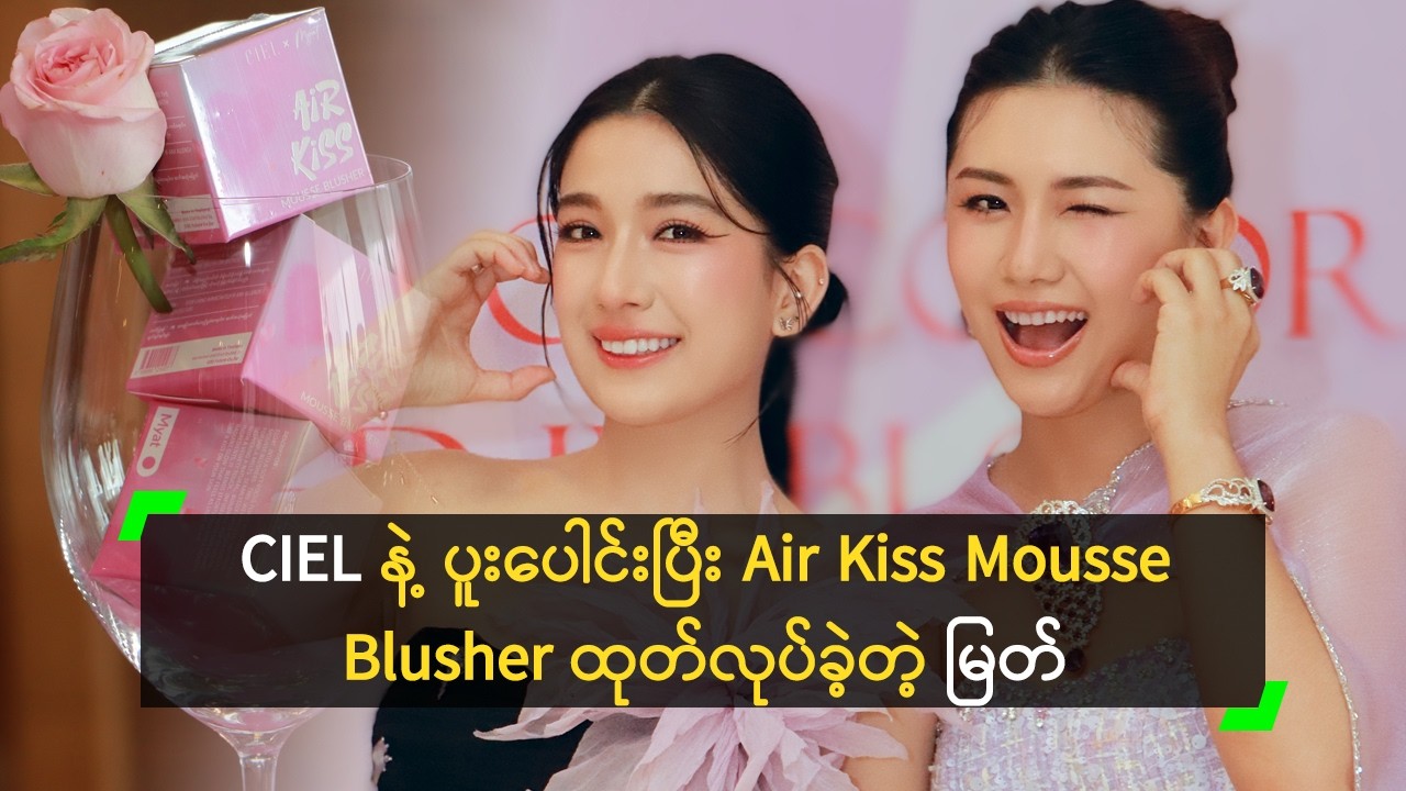 CIEL နဲ့ ပူးပေါင်းပြီး Air Kiss Mousse Blusher ထုတ်လုပ်ခဲ့တဲ့ မြတ်ရတနာကျော်