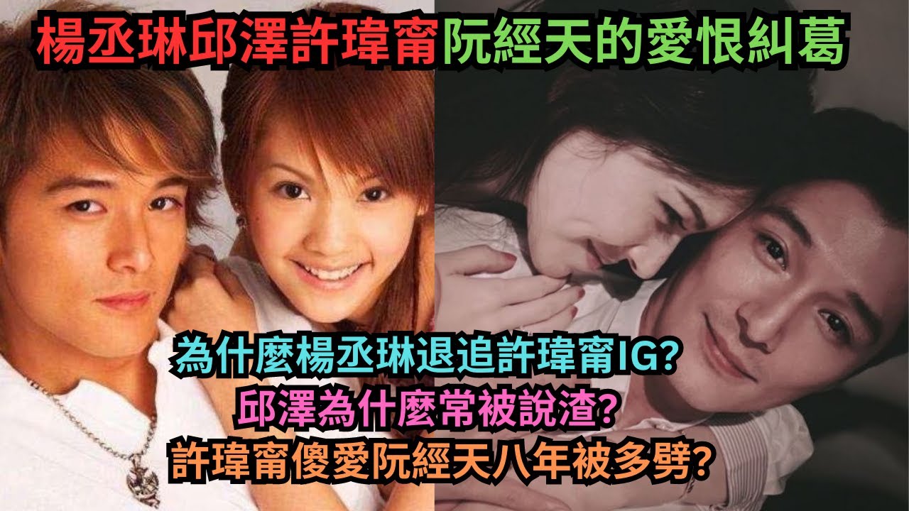 楊丞琳許瑋甯邱澤阮經天的愛恨糾葛.楊丞琳為什麼退追閨蜜許瑋甯?邱澤交往過的女星都說他渣?許瑋甯傻愛阮經天八年情被多劈?