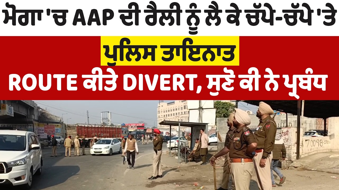 ਮੋਗਾ 'ਚ AAP ਦੀ ਰੈਲੀ ਨੂੰ ਲੈ ਕੇ ਚੱਪੇ-ਚੱਪੇ 'ਤੇ ਪੁਲਿਸ ਤਾਇਨਾਤ, Route ਕੀਤੇ Divert,ਸੁਣੋ ਕੀ ਨੇ ਪ੍ਰਬੰਧ