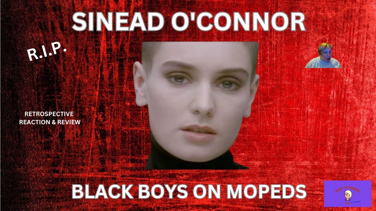 R.I.P. SINEAD ~ BLACK BOYS ON MOPEDS by SINEAD O'CONNOR ~ RETROSPECTIVE REACTION