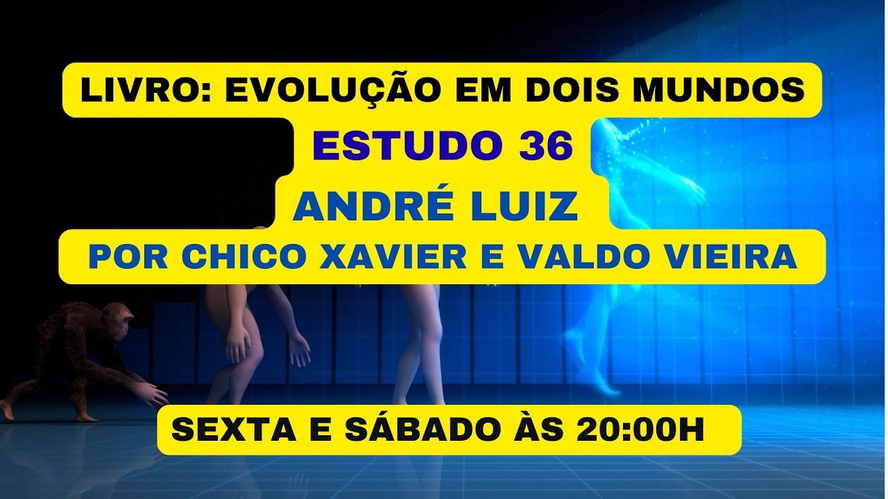 LIVRO: EVOLUÇÃO EM DOIS MUNDOS - ESTUDO 36 - ANDRÉ LUIZ  POR CHICO XAVIER E VALDO VIEIRA