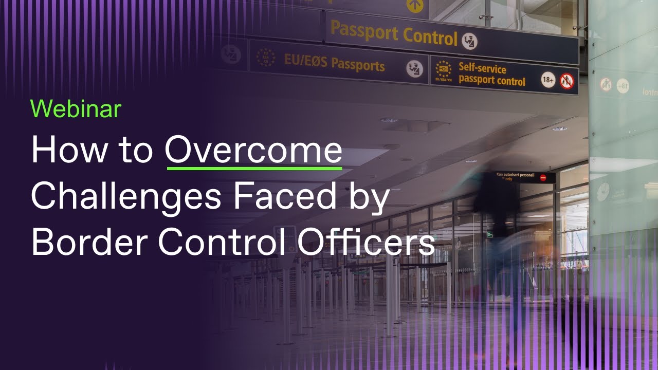 Webinar. How to Overcome Challenges Faced by Border Control Officers