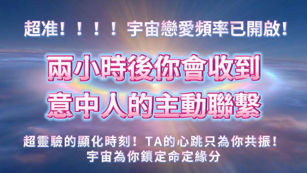 超准❗️❗️❗️宇宙戀愛頻率已開啟❗️兩小時後你將收到意中人的主動聯繫，這是超靈驗的顯化時刻✨（無數人聽完必還願💕）他的心跳將為你共振💗宇宙為你鎖定命定緣分 吸引力法則 能量音樂 冥想音樂