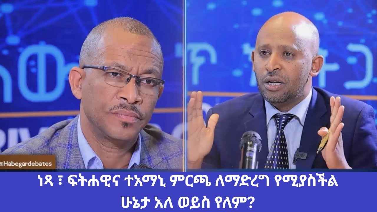 ነጻ ፣ ፍትሐዊና ተአማኒ ምርጫ ለማድረግ የሚያስችል ሁኔታ አለ ወይስ የለም? #debate 